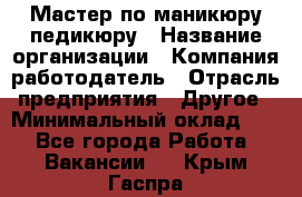 Мастер по маникюру-педикюру › Название организации ­ Компания-работодатель › Отрасль предприятия ­ Другое › Минимальный оклад ­ 1 - Все города Работа » Вакансии   . Крым,Гаспра